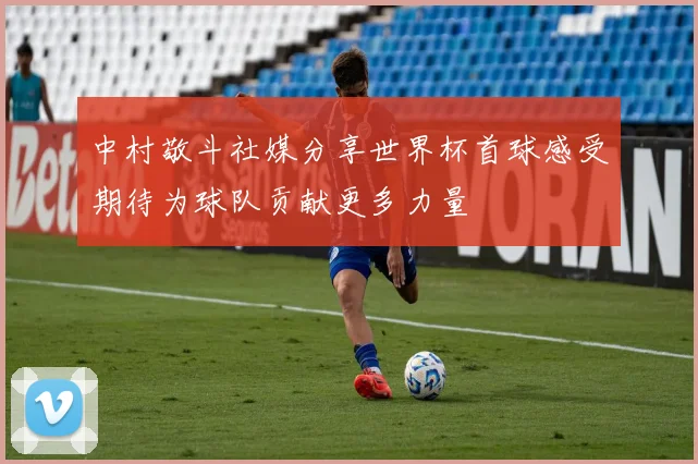 中村敬斗社媒分享世界杯首球感受期待为球队贡献更多力量