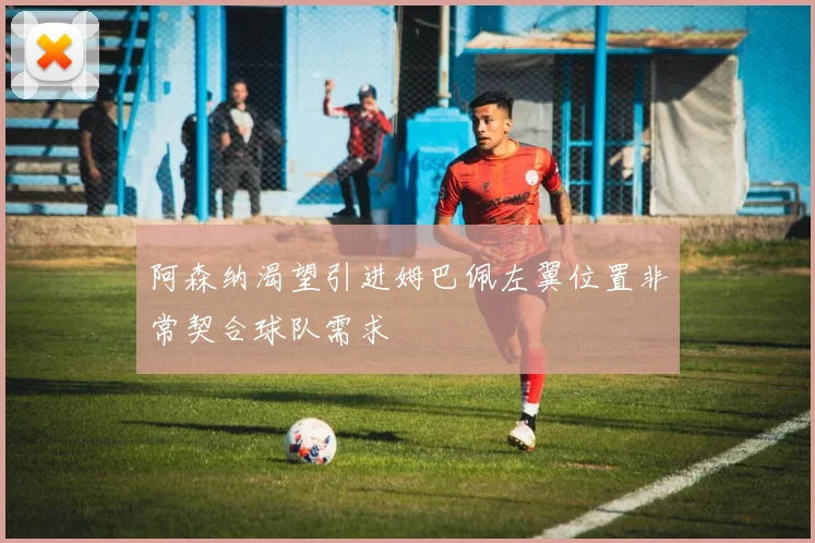 阿森纳渴望引进姆巴佩左翼位置非常契合球队需求