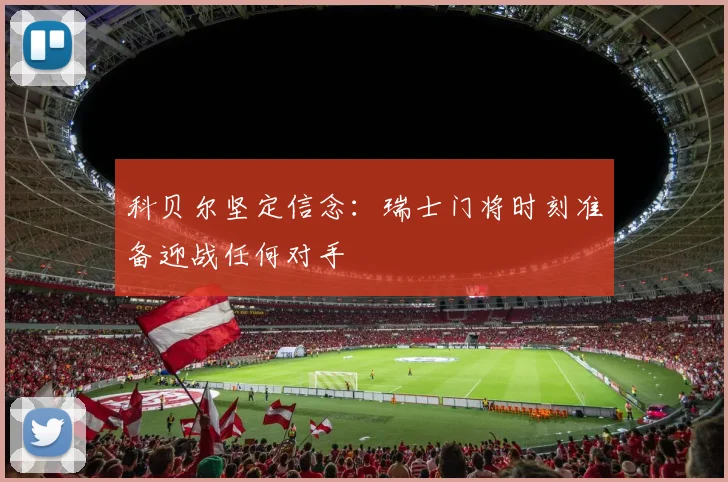 科贝尔坚定信念：瑞士门将时刻准备迎战任何对手