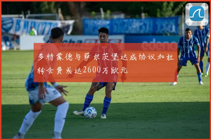 多特蒙德与萨尔茨堡达成协议加杜转会费或达2600万欧元